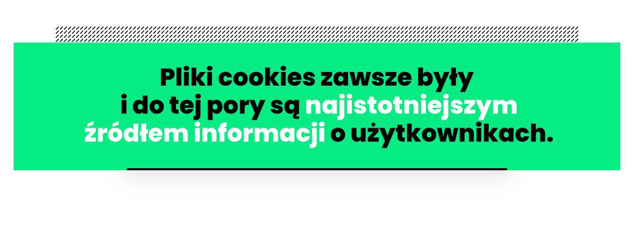 Pliki cookies zawsze były i zresztą do tej pory są najistotniejszym źródłem informacji o użytkownikach.