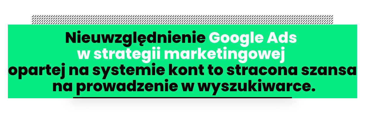 Nieuwzględnienie Google Ads w innowacyjnej strategii marketingowej opartej na systemie kont to stracona szansa na prowadzenie w wyszukiwarce Google.