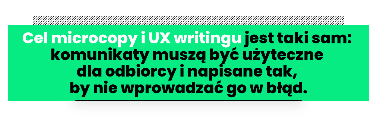 Cel microcopy i UX writingu jest taki sam: komunikaty muszą być użyteczne dla odbiorcyi napisane tak, by nie wprowadzać go w błąd.