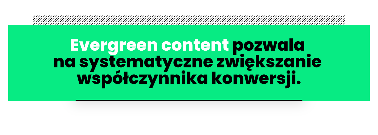 Evergreen content pozwala na systematyczne zwiększanie współczynnika konwersji.