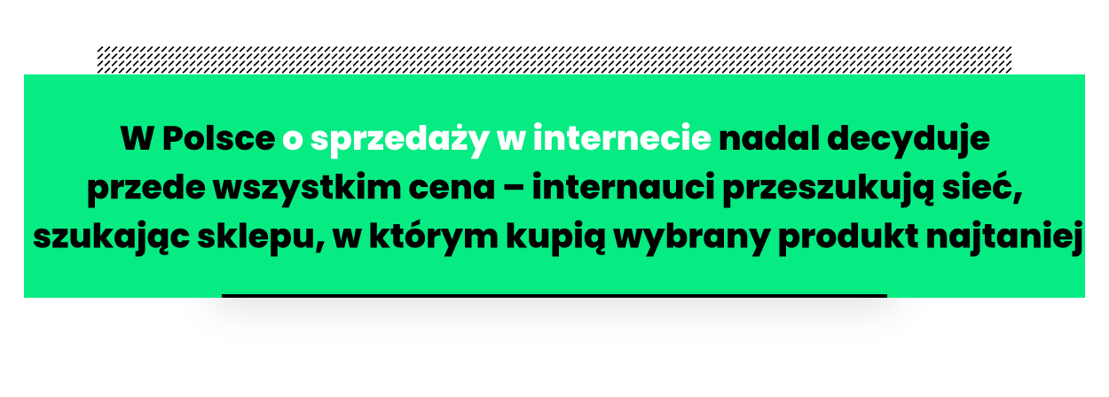 Cytat: „W Polsce o sprzedaży w internecie nadal decyduje przede wszystkim cena – internauci przeszukują sieć, szukając sklepu, w którym kupią wybrany produkt najtaniej
